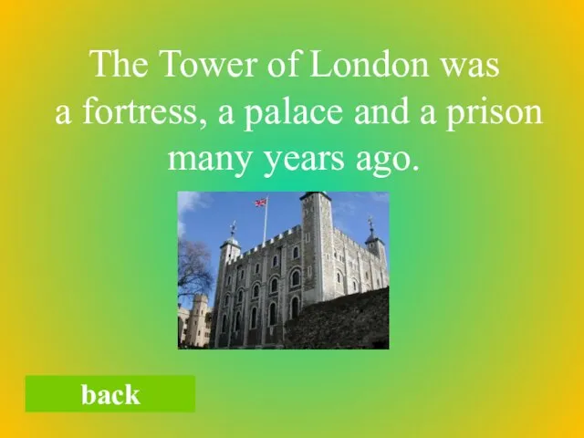 back The Tower of London was a fortress, a palace and a prison many years ago.