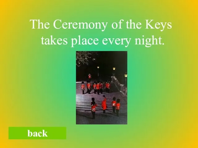 The Ceremony of the Keys takes place every night. back