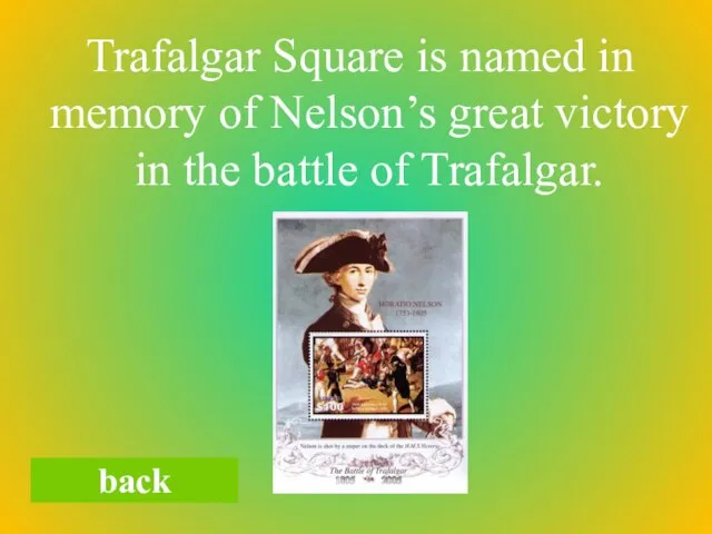 Trafalgar Square is named in memory of Nelson’s great victory in the battle of Trafalgar. back