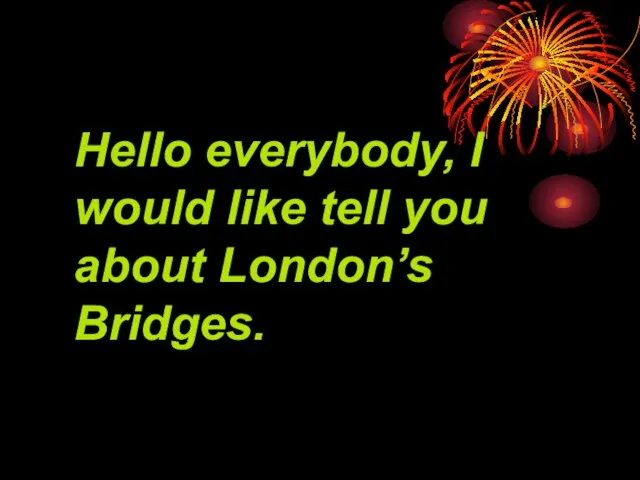 Hello everybody, I would like tell you about London’s Bridges.