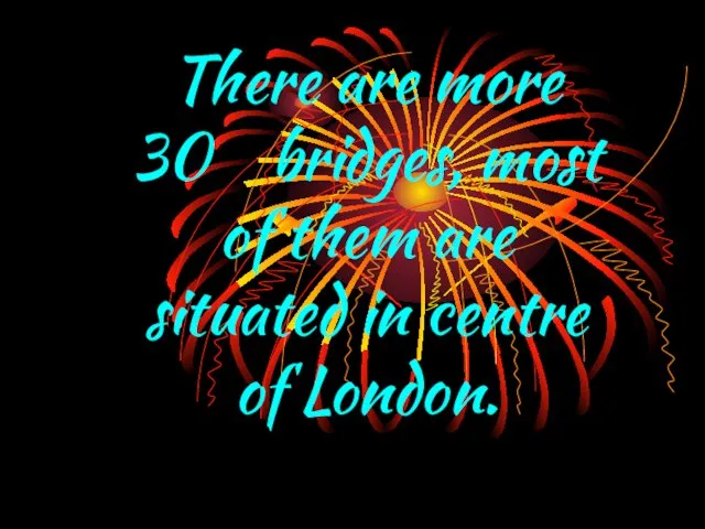 There are more 30 bridges, most of them are situated in centre of London.