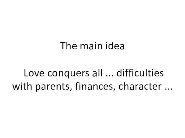 The main idea Love conquers all ... difficulties with parents, finances, character ...