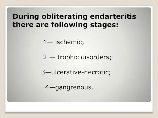 During obliterating endarteritis there are following stages: 1— ischemic; 2 — trophic disorders; 3—ulcerative-necrotic; 4—gangrenous.