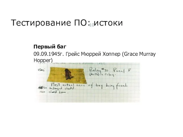 Тестирование ПО: истоки Первый баг 09.09.1945г. Грейс Мюррей Хоппер (Grace Murray Hopper) Тест-менеджмент