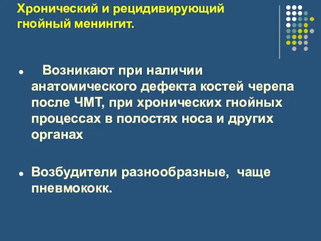 Хронический и рецидивирующий гнойный менингит. Возникают при наличии анатомического дефекта костей черепа