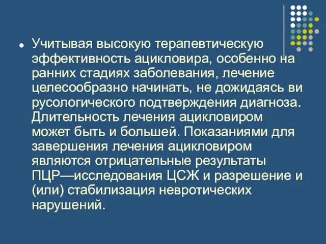 Учитывая высокую терапевтиче­скую эффективность ацикловира, особенно на ранних стадиях заболевания, лечение целесообразно