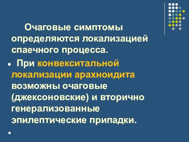 Очаговые симптомы определяются локализацией спаечного процесса. При конвекситальной локализации арахноидита возможны очаговые