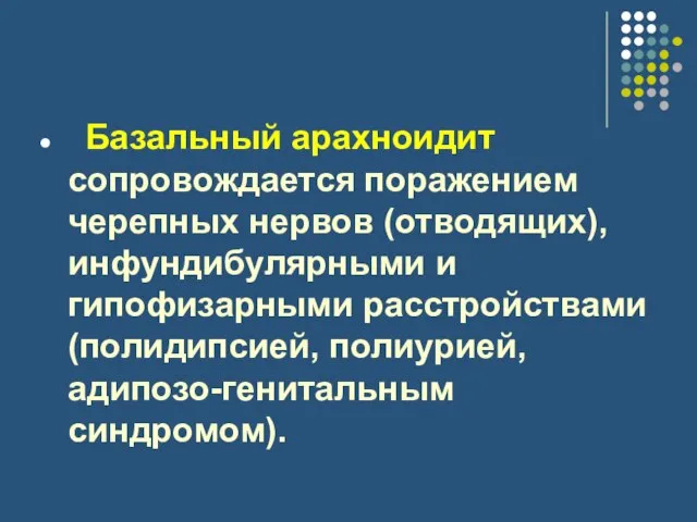 Базальный арахноидит сопровождается поражением черепных нервов (отводящих), инфундибулярными и гипофизарными расстройствами (полидипсией, полиурией, адипозо-генитальным синдромом).