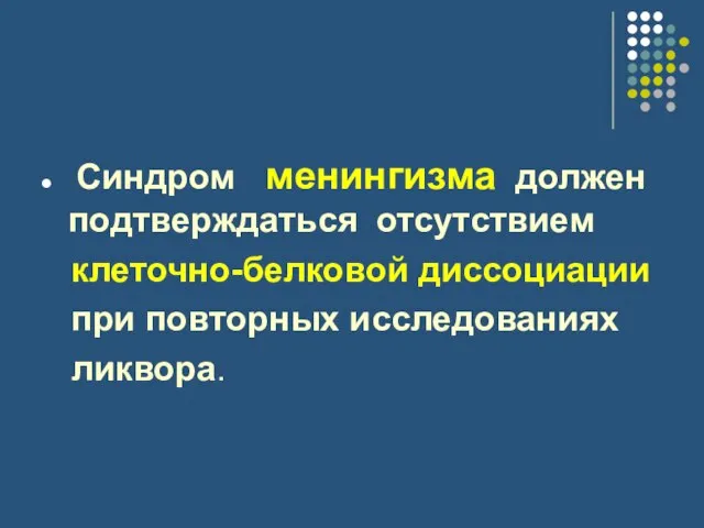 Синдром менингизма должен подтверждаться отсутствием клеточно-белковой диссоциации при повторных исследованиях ликвора.