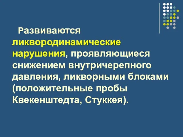 Развиваются ликвородинамические нарушения, проявляющиеся снижением внутричерепного давления, ликворными блоками (положительные пробы Квекенштедта, Стуккея).