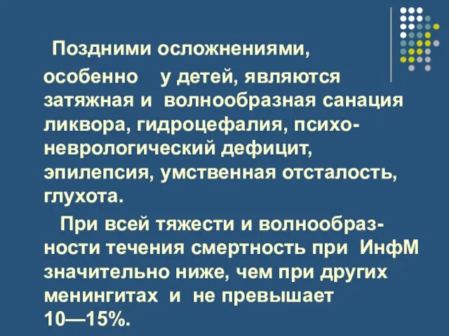 Поздними осложнениями, особенно у детей, являются затяжная и волнообразная санация ликвора, гидроцефалия,