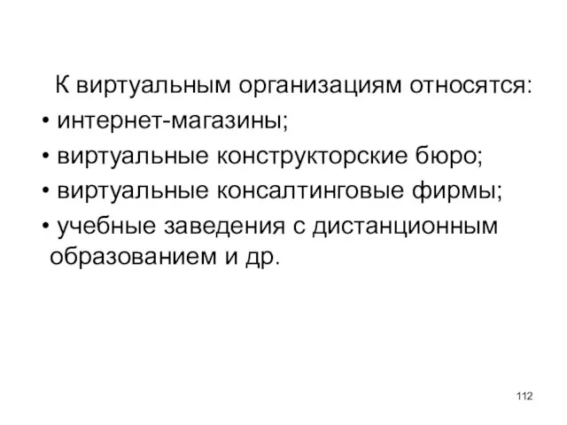 К виртуальным организациям относятся: интернет-магазины; виртуальные конструкторские бюро; виртуальные консалтинговые фирмы; учебные