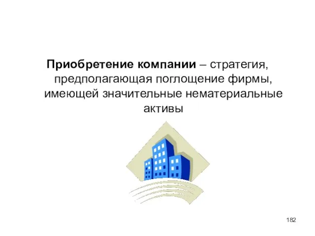 Приобретение компании – стратегия, предполагающая поглощение фирмы, имеющей значительные нематериальные активы