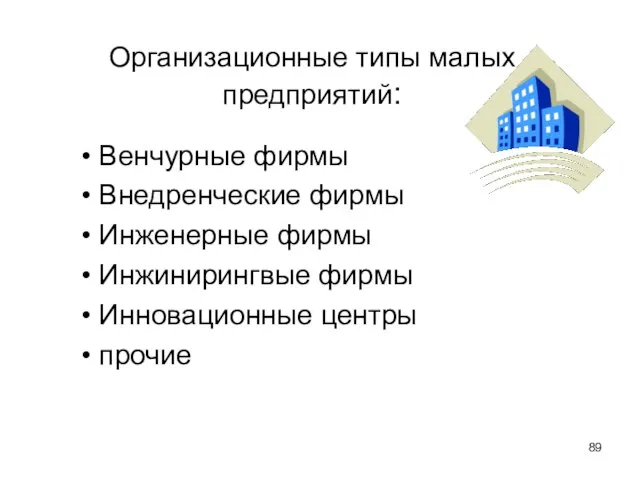 Организационные типы малых предприятий: Венчурные фирмы Внедренческие фирмы Инженерные фирмы Инжинирингвые фирмы Инновационные центры прочие