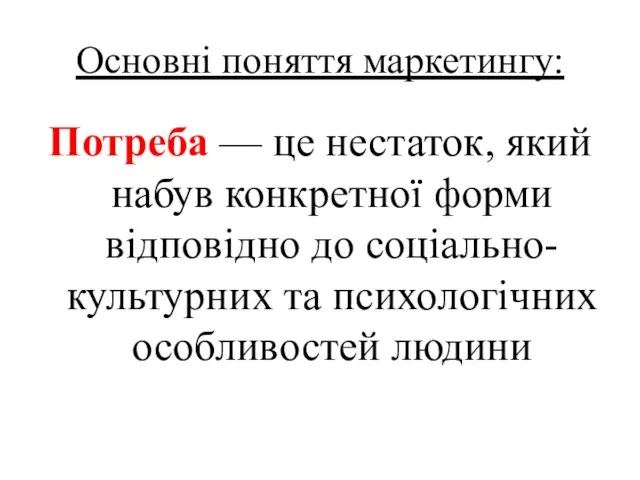 Основні поняття маркетингу: Потреба — це нестаток, який набув конкретної форми відповідно