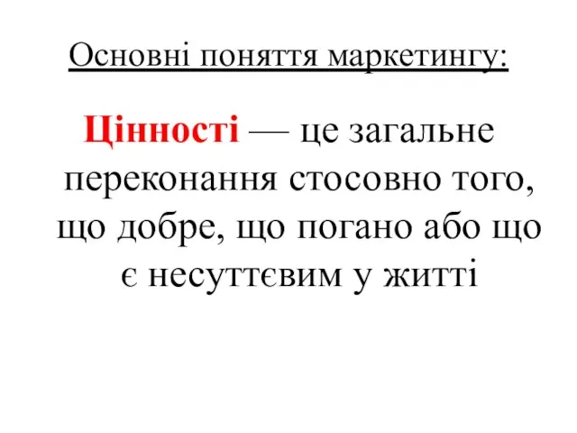 Основні поняття маркетингу: Цінності — це загальне переконання стосовно того, що добре,