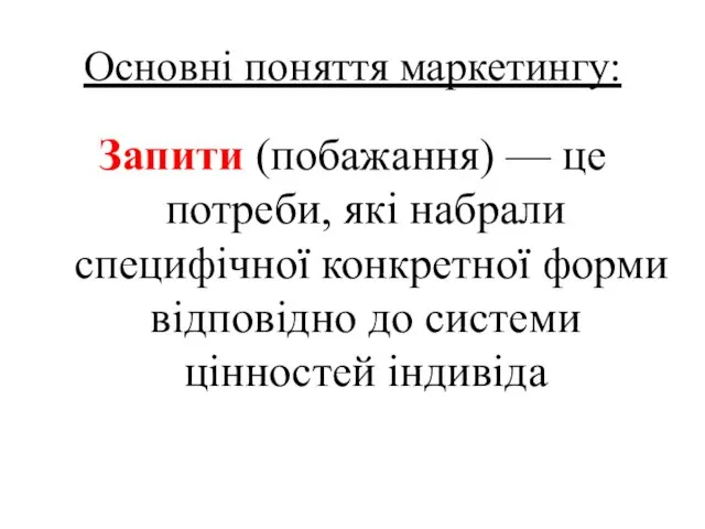 Основні поняття маркетингу: Запити (побажання) — це потреби, які набрали специфічної конкретної