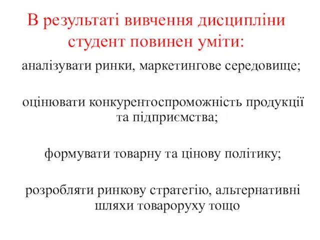 В результаті вивчення дисципліни студент повинен уміти: аналізувати ринки, маркетингове середовище; оцінювати