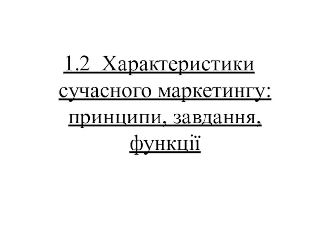 1.2 Характеристики сучасного маркетингу: принципи, завдання, функції