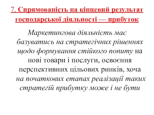 7. Спрямованість на кінцевий результат господарської діяльності — прибуток Маркетингова діяльність має