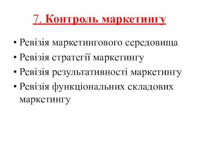 7. Контроль маркетингу Ревізія маркетингового середовища Ревізія стратегії маркетингу Ревізія результативності маркетингу Ревізія функціональних складових маркетингу