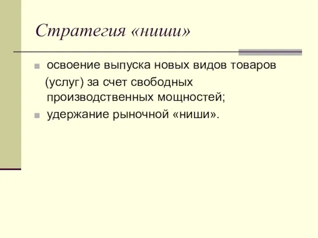 Стратегия «ниши» освоение выпуска новых видов товаров (услуг) за счет свободных производственных мощностей; удержание рыночной «ниши».