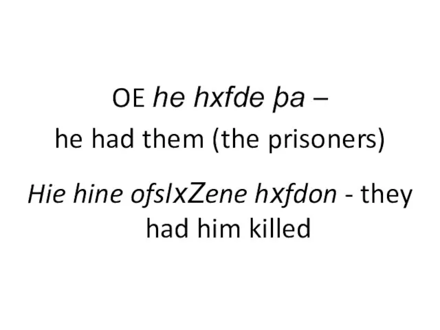 OE he hxfde þa – he had them (the prisoners) Hie hine