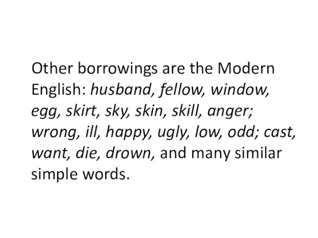 Other borrowings are the Modern English: husband, fellow, window, egg, skirt, sky,