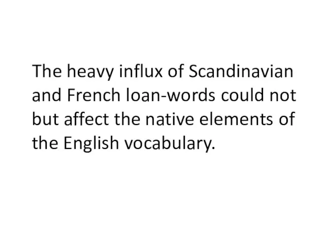 The heavy influx of Scandinavian and French loan-words could not but affect