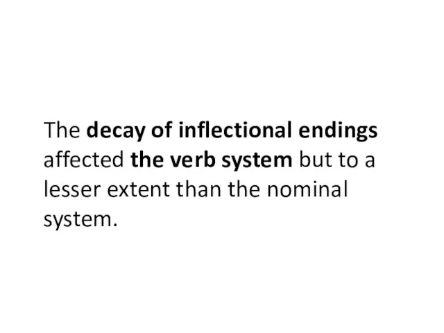 The decay of inflectional endings affected the verb system but to a