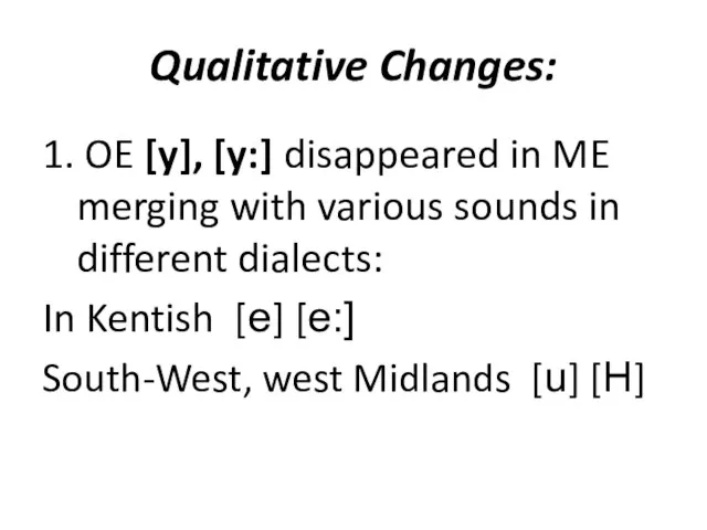 Qualitative Changes: 1. OE [y], [y:] disappeared in ME merging with various