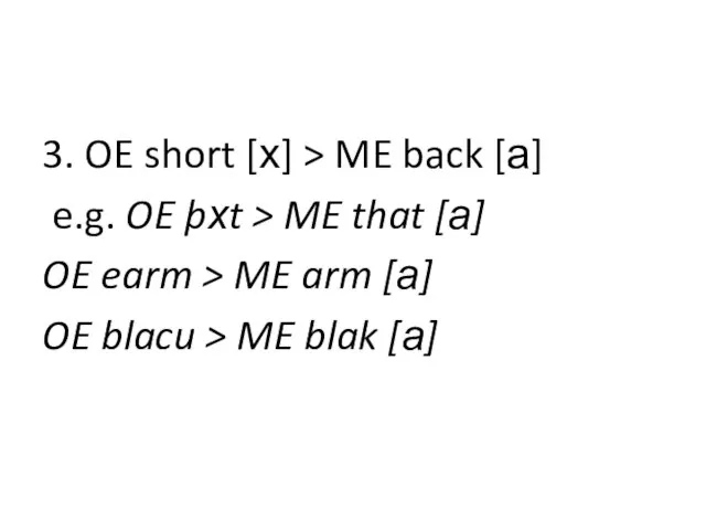 3. OE short [x] > ME back [a] e.g. OE þxt >