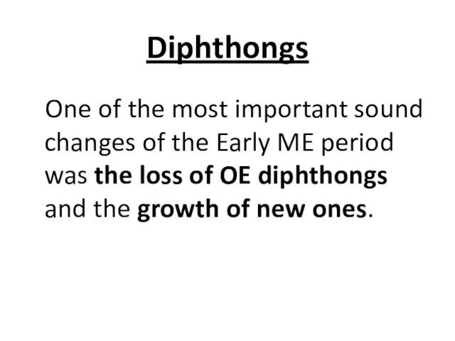 Diphthongs One of the most important sound changes of the Early ME