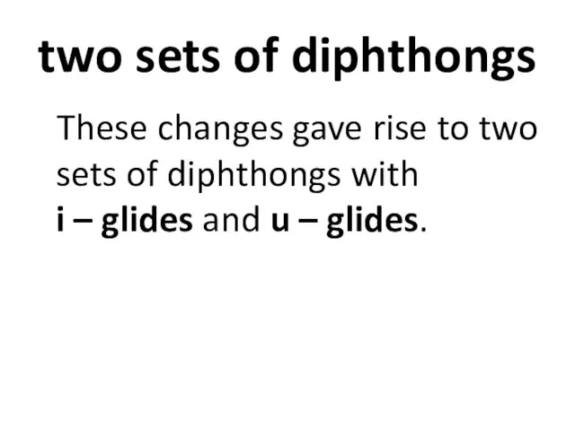 two sets of diphthongs These changes gave rise to two sets of