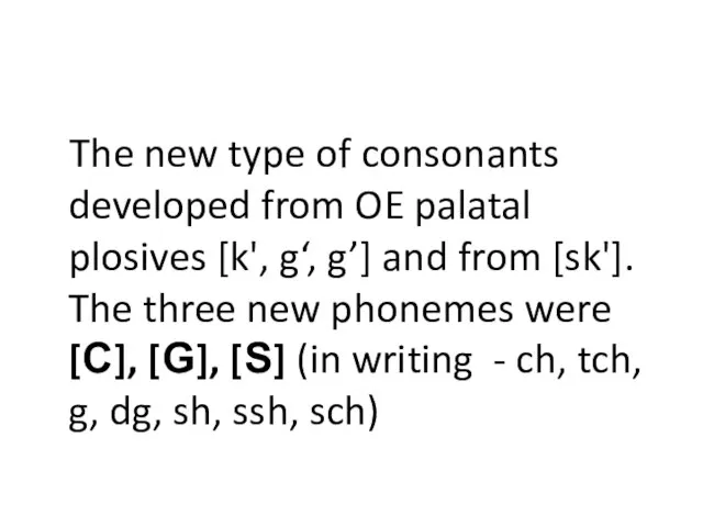 The new type of consonants developed from OE palatal plosives [k', g‘,