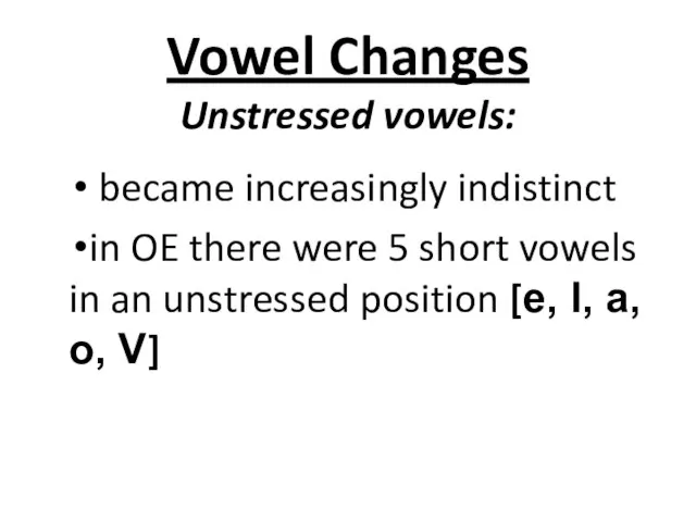 Vowel Changes Unstressed vowels: became increasingly indistinct in OE there were 5