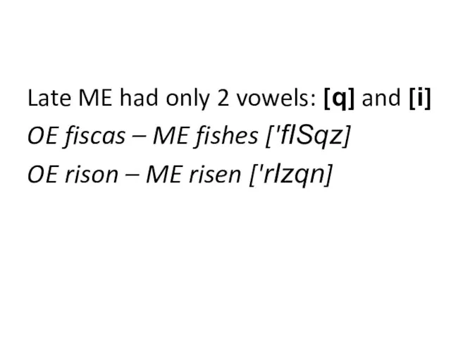 Late ME had only 2 vowels: [q] and [i] OE fiscas –