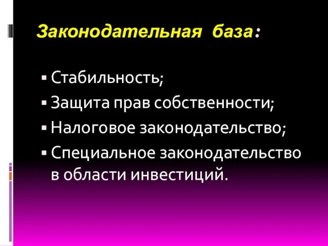 Законодательная база: Стабильность; Защита прав собственности; Налоговое законодательство; Специальное законодательство в области инвестиций.