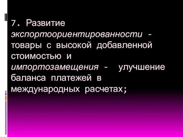 7. Развитие экспортоориентированности - товары с высокой добавленной стоимостью и импортозамещения -