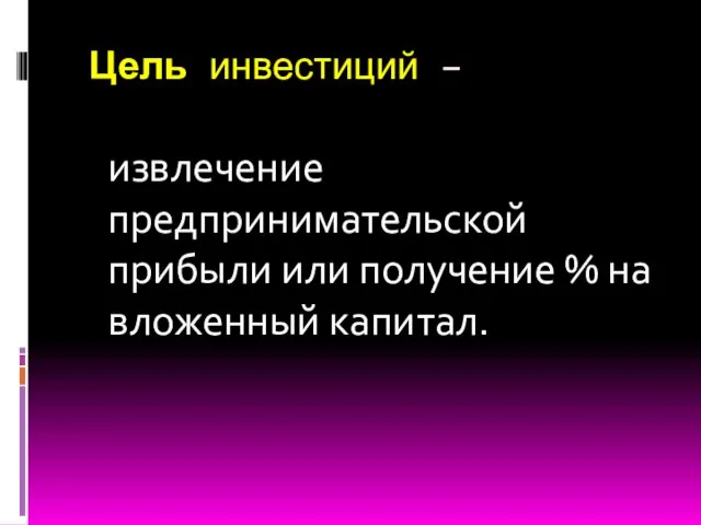 Цель инвестиций – извлечение предпринимательской прибыли или получение % на вложенный капитал.