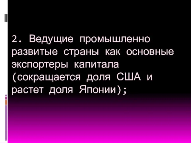 2. Ведущие промышленно развитые страны как основные экспортеры капитала (сокращается доля США и растет доля Японии);