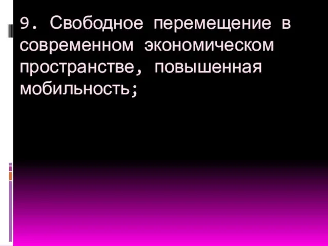 9. Свободное перемещение в современном экономическом пространстве, повышенная мобильность;