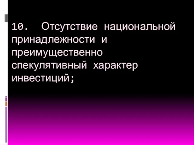 10. Отсутствие национальной принадлежности и преимущественно спекулятивный характер инвестиций;