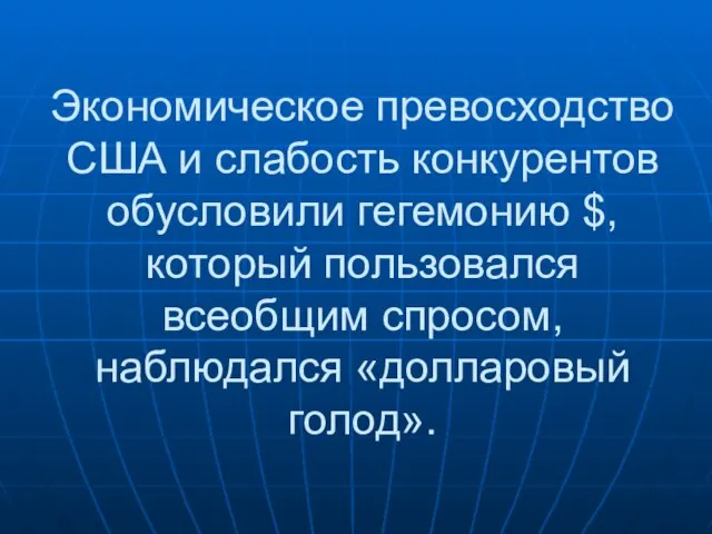 Экономическое превосходство США и слабость конкурентов обусловили гегемонию $, который пользовался всеобщим спросом, наблюдался «долларовый голод».