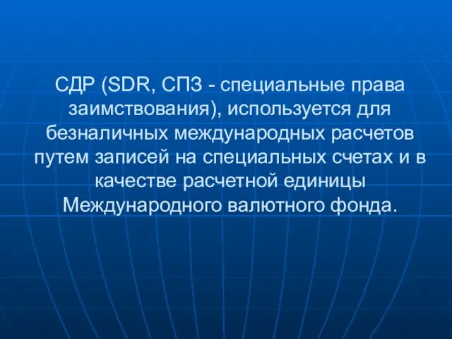 СДР (SDR, СПЗ - специальные права заимствования), используется для безналичных международных расчетов