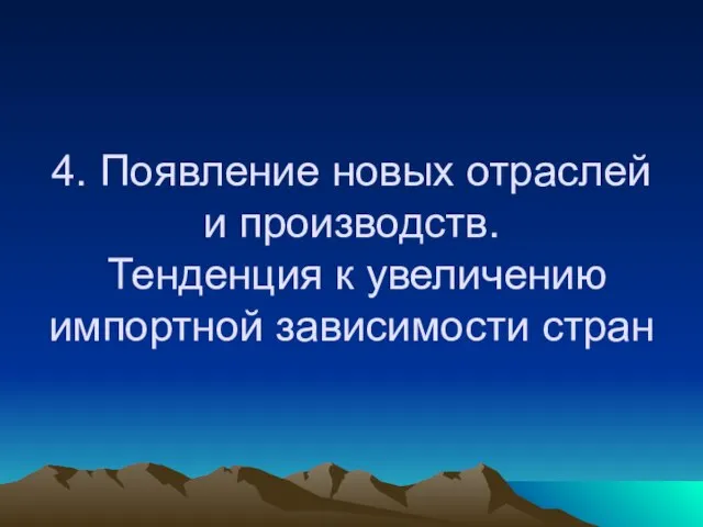 4. Появление новых отраслей и производств. Тенденция к увеличению импортной зависимости стран