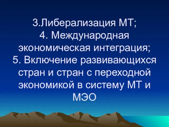 3.Либерализация МТ; 4. Международная экономическая интеграция; 5. Включение развивающихся стран и стран