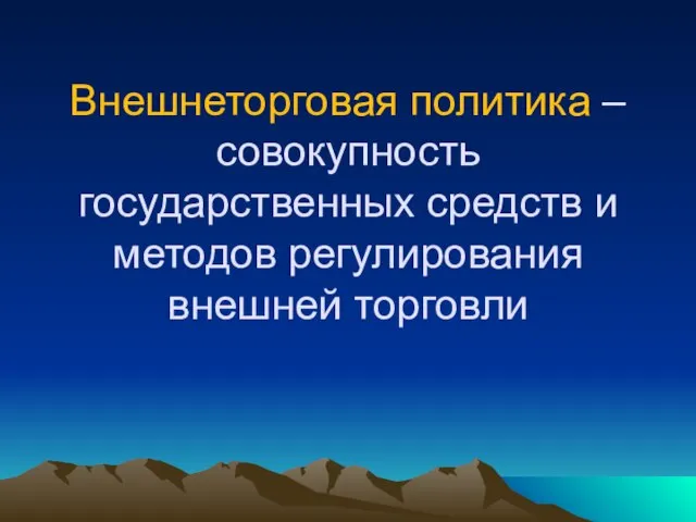 Внешнеторговая политика – совокупность государственных средств и методов регулирования внешней торговли