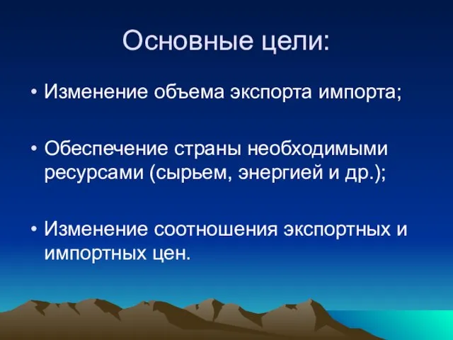 Основные цели: Изменение объема экспорта импорта; Обеспечение страны необходимыми ресурсами (сырьем, энергией