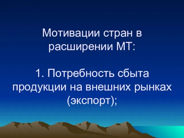 Мотивации стран в расширении МТ: 1. Потребность сбыта продукции на внешних рынках (экспорт);